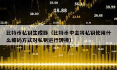 比特幣私鑰生成器（比特幣中會(huì)將私鑰使用什么編碼方式對(duì)私鑰進(jìn)行轉(zhuǎn)換）