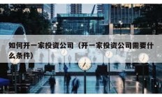 如何開一家投資公司（開一家投資公司需要什么條件）