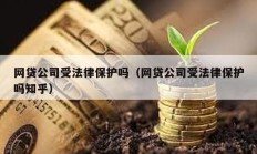 網貸公司受法律保護嗎（網貸公司受法律保護嗎知乎）