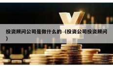 投資顧問公司是做什么的（投資公司投資顧問）