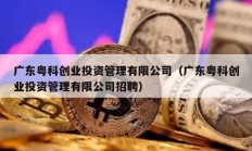 廣東粵科創業投資管理有限公司（廣東粵科創業投資管理有限公司招聘）
