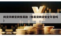 網(wǎng)貸天眼官網(wǎng)恒易融（恒易貸網(wǎng)貸安全可靠嗎）