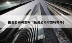 投資公司可靠嗎（投資公司可靠嗎知乎）