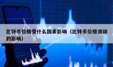 比特幣價格受什么因素影響（比特幣價格波動的影響）
