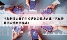 汽車(chē)制造企業(yè)的供應(yīng)鏈融資解決方案（汽車(chē)行業(yè)供應(yīng)鏈融資模式）