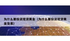 為什么要投資現貨黃金（為什么要投資現貨黃金交易）