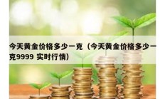 今天黃金價格多少一克（今天黃金價格多少一克9999 實時行情）