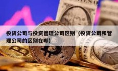 投資公司與投資管理公司區別（投資公司和管理公司的區別在哪）