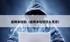 逾期未檢驗（逾期未檢驗什么意思）