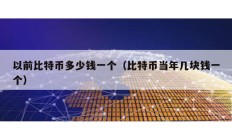 以前比特幣多少錢一個（比特幣當年幾塊錢一個）