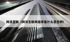 網貸互聯（網貸互聯網庭審是什么意思啊）