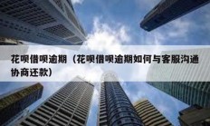 花唄借唄逾期（花唄借唄逾期如何與客服溝通協(xié)商還款）