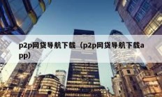p2p網貸導航下載（p2p網貸導航下載app）