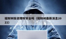 搖財樹投資理財安全嗎（搖財樹最新消息2021）