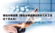 捷信分期逾期（捷信分期逾期還款好幾年了沒還了怎么辦）