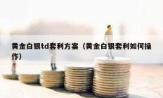 黃金白銀td套利方案（黃金白銀套利如何操作）