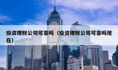 投資理財公司可靠嗎（投資理財公司可靠嗎現在）