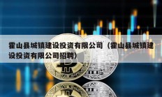 霍山縣城鎮(zhèn)建設(shè)投資有限公司（霍山縣城鎮(zhèn)建設(shè)投資有限公司招聘）