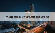 三維通信股票（三維通信股票代碼多少）