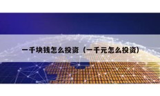 一千塊錢怎么投資（一千元怎么投資）
