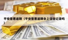 平安普惠逾期（平安普惠逾期會上征信記錄嗎）