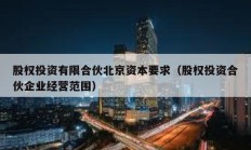 股權投資有限合伙北京資本要求（股權投資合伙企業經營范圍）
