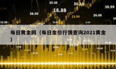 每日黃金網(wǎng)（每日金價行情查詢2021黃金）
