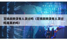 花錢鼓網貸有人貸過嗎（花錢鼓網貸有人貸過嗎是真的嗎）