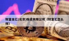 財(cái)富金匯(北京)投資有限公司（財(cái)富匯怎么樣）