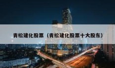 青松建化股票（青松建化股票十大股東）