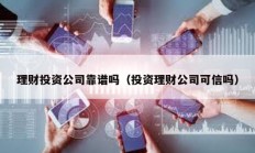 理財(cái)投資公司靠譜嗎（投資理財(cái)公司可信嗎）