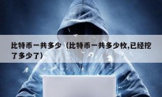 比特幣一共多少（比特幣一共多少枚,已經挖了多少了）