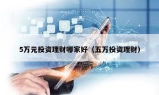 5萬(wàn)元投資理財(cái)哪家好（五萬(wàn)投資理財(cái)）