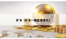 礦卡（礦卡一般能用多久）