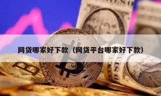 網(wǎng)貸哪家好下款（網(wǎng)貸平臺哪家好下款）
