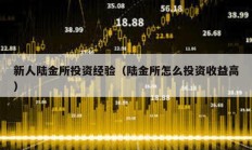 新人陸金所投資經驗（陸金所怎么投資收益高）