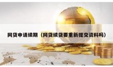 網貸申請續期（網貸續貸要重新提交資料嗎）