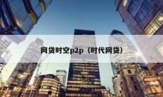 網貸時空p2p（時代網貸）