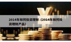 2014年如何投資理財（2014年如何投資理財產品）