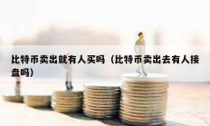 比特幣賣出就有人買嗎（比特幣賣出去有人接盤嗎）