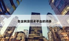 包含網(wǎng)貸技術(shù)平臺的詞條