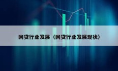 網(wǎng)貸行業(yè)發(fā)展（網(wǎng)貸行業(yè)發(fā)展現(xiàn)狀）