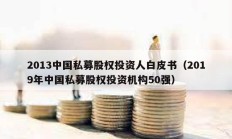 2013中國私募股權(quán)投資人白皮書（2019年中國私募股權(quán)投資機構(gòu)50強）