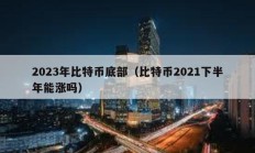 2023年比特幣底部（比特幣2021下半年能漲嗎）