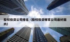 股權投資公司排名（股權投資哪家公司最好國內）