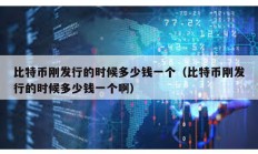 比特幣剛發(fā)行的時(shí)候多少錢一個(gè)（比特幣剛發(fā)行的時(shí)候多少錢一個(gè)啊）