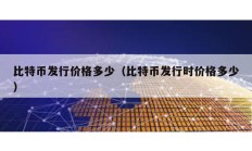 比特幣發(fā)行價(jià)格多少（比特幣發(fā)行時(shí)價(jià)格多少）