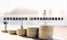 比特幣目前的價格（比特幣目前的價格是多少錢）