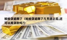 拍拍貸逾期了（拍拍貸逾期了幾天還上后,還可以再貸款嗎?）