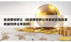 投資債權轉讓（投資債權轉讓項目好還是投資收益權轉讓項目好）